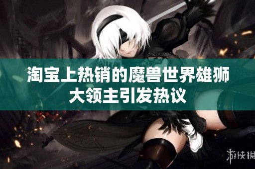 淘宝上热销的魔兽世界雄狮大领主引发热议