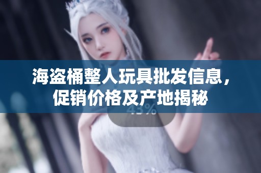 海盗桶整人玩具批发信息，促销价格及产地揭秘