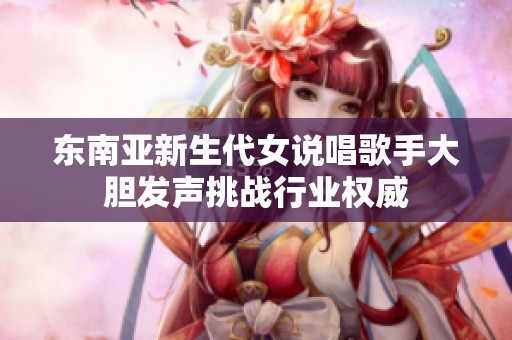 东南亚新生代女说唱歌手大胆发声挑战行业权威