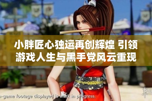 小胖匠心独运再创辉煌 引领游戏人生与黑手党风云重现的冒险旅程