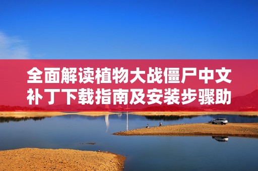 全面解读植物大战僵尸中文补丁下载指南及安装步骤助你畅玩游戏