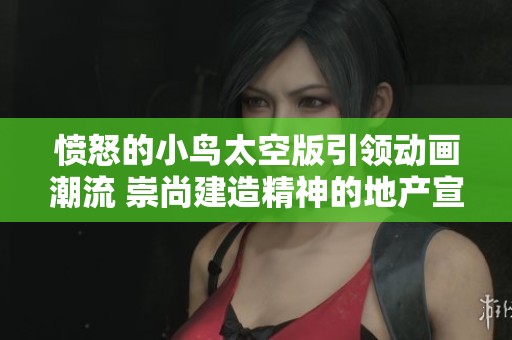 愤怒的小鸟太空版引领动画潮流 崇尚建造精神的地产宣传新篇章