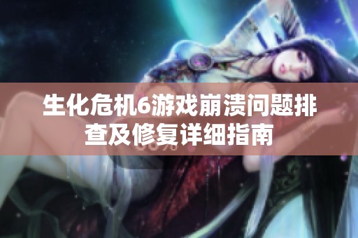 生化危机6游戏崩溃问题排查及修复详细指南