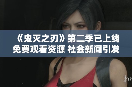 《鬼灭之刃》第二季已上线免费观看资源 社会新闻引发广泛关注