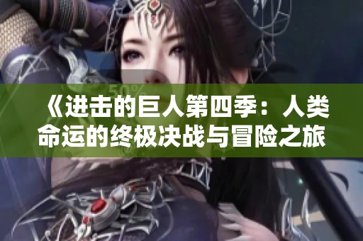 《进击的巨人第四季：人类命运的终极决战与冒险之旅》