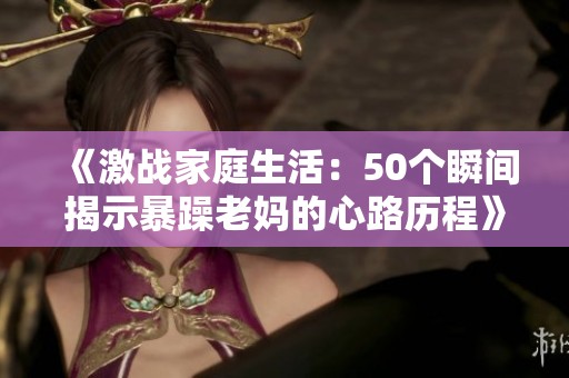 《激战家庭生活：50个瞬间揭示暴躁老妈的心路历程》