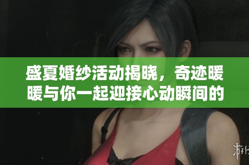 盛夏婚纱活动揭晓，奇迹暖暖与你一起迎接心动瞬间的激情时刻