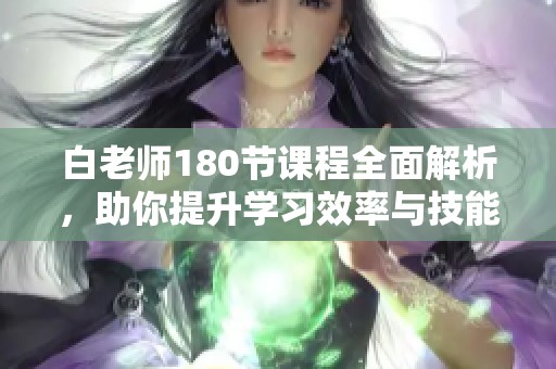白老师180节课程全面解析，助你提升学习效率与技能
