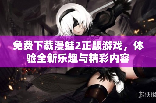 免费下载漫蛙2正版游戏，体验全新乐趣与精彩内容