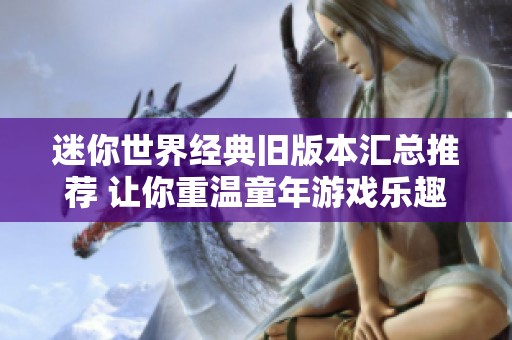 迷你世界经典旧版本汇总推荐 让你重温童年游戏乐趣与精彩体验