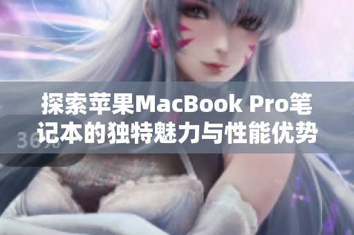 探索苹果MacBook Pro笔记本的独特魅力与性能优势