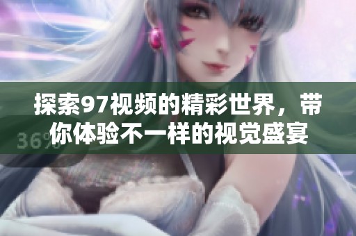 探索97视频的精彩世界，带你体验不一样的视觉盛宴