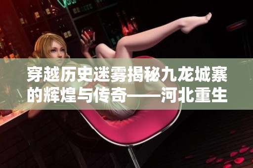 穿越历史迷雾揭秘九龙城寨的辉煌与传奇——河北重生医疗救助基金会的探索之旅