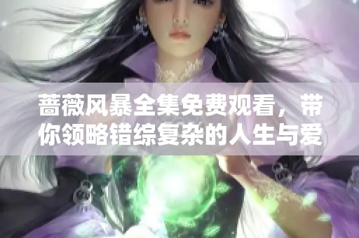 蔷薇风暴全集免费观看，带你领略错综复杂的人生与爱情传奇
