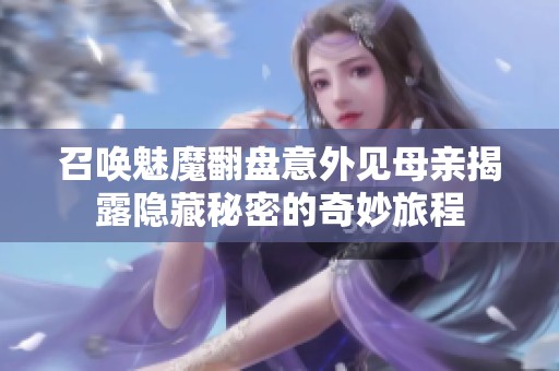 召唤魅魔翻盘意外见母亲揭露隐藏秘密的奇妙旅程