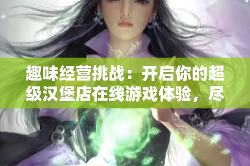 趣味经营挑战：开启你的超级汉堡店在线游戏体验，尽享美味与创意！