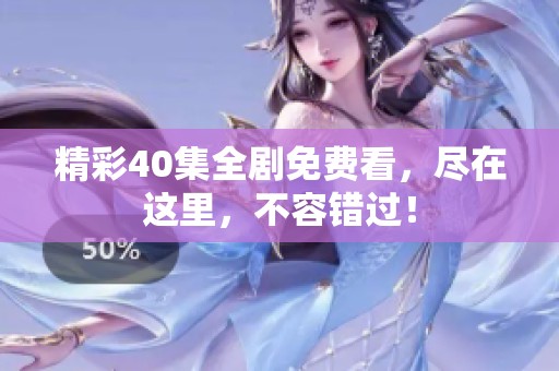 精彩40集全剧免费看，尽在这里，不容错过！