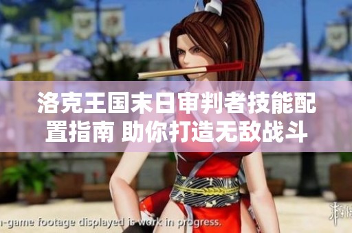洛克王国末日审判者技能配置指南 助你打造无敌战斗套路策略