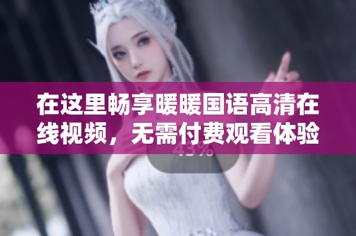 在这里畅享暖暖国语高清在线视频，无需付费观看体验