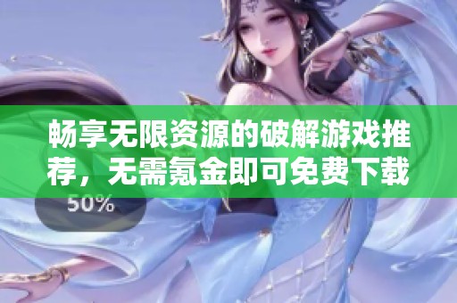 畅享无限资源的破解游戏推荐，无需氪金即可免费下载与乐趣无限的游戏体验