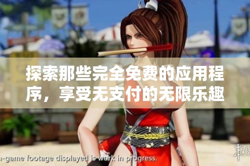 探索那些完全免费的应用程序，享受无支付的无限乐趣