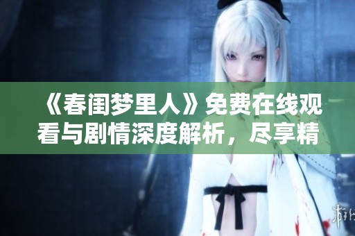 《春闺梦里人》免费在线观看与剧情深度解析，尽享精彩时刻