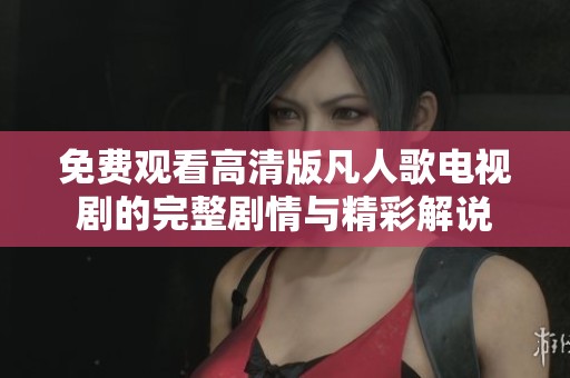 免费观看高清版凡人歌电视剧的完整剧情与精彩解说