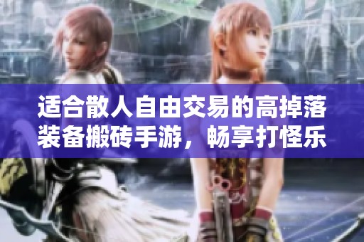 适合散人自由交易的高掉落装备搬砖手游，畅享打怪乐趣与财富积累