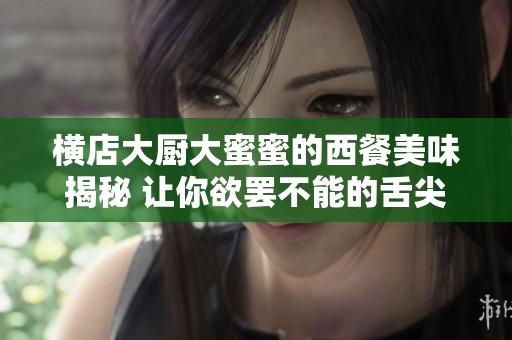 横店大厨大蜜蜜的西餐美味揭秘 让你欲罢不能的舌尖诱惑体验