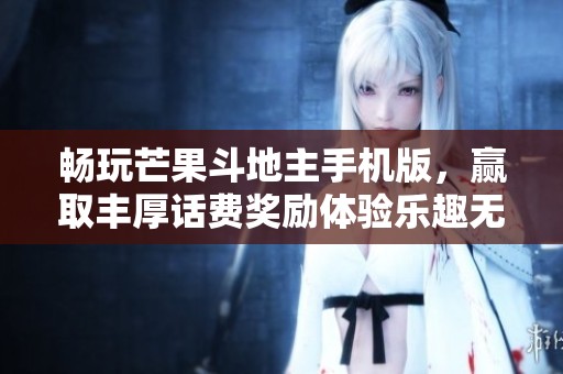 畅玩芒果斗地主手机版，赢取丰厚话费奖励体验乐趣无穷的牌局游戏