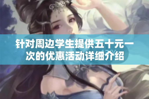 针对周边学生提供五十元一次的优惠活动详细介绍