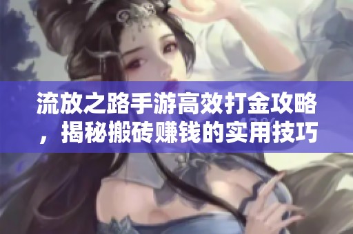 流放之路手游高效打金攻略，揭秘搬砖赚钱的实用技巧与思路分析