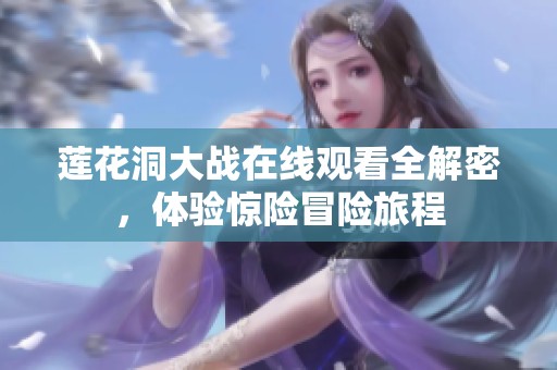莲花洞大战在线观看全解密，体验惊险冒险旅程