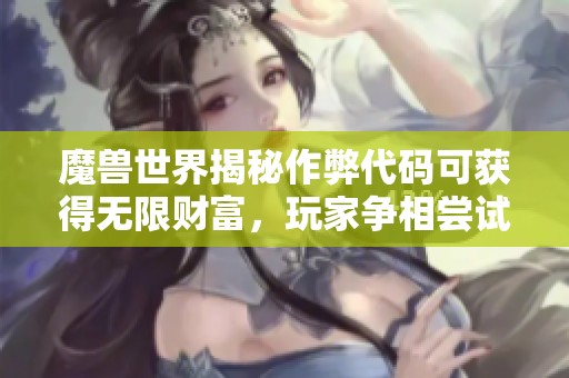 魔兽世界揭秘作弊代码可获得无限财富，玩家争相尝试引发热议