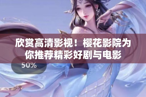 欣赏高清影视！樱花影院为你推荐精彩好剧与电影