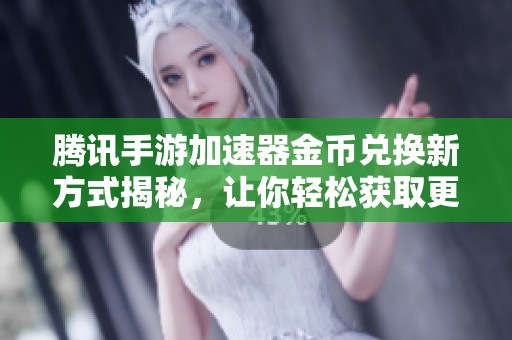 腾讯手游加速器金币兑换新方式揭秘，让你轻松获取更多游戏资源