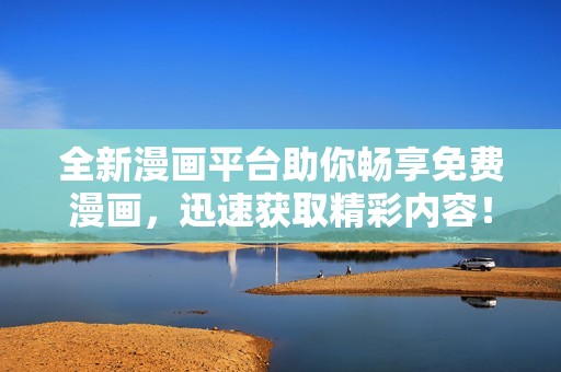 全新漫画平台助你畅享免费漫画，迅速获取精彩内容！