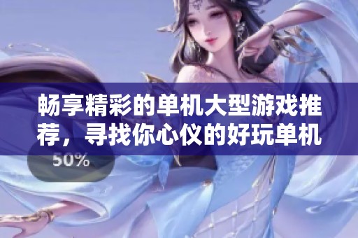 畅享精彩的单机大型游戏推荐，寻找你心仪的好玩单机游戏体验！