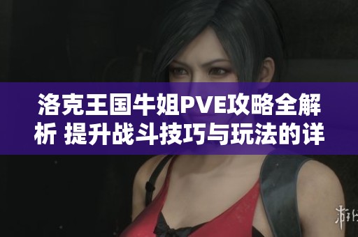 洛克王国牛姐PVE攻略全解析 提升战斗技巧与玩法的详细指南