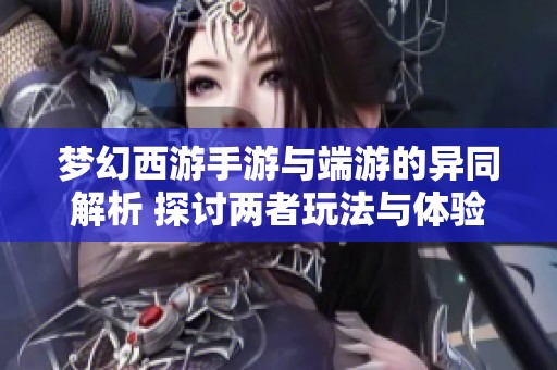 梦幻西游手游与端游的异同解析 探讨两者玩法与体验上的差别与共通点