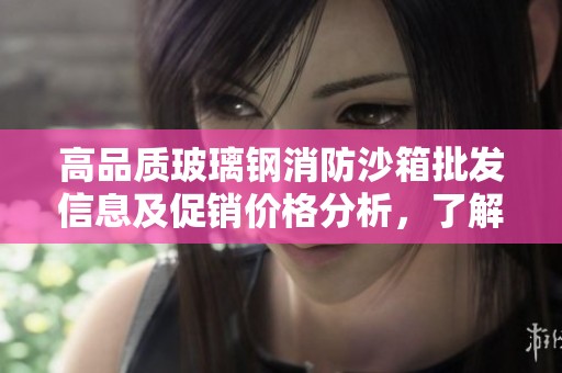 高品质玻璃钢消防沙箱批发信息及促销价格分析，了解优质货源和生产地详情