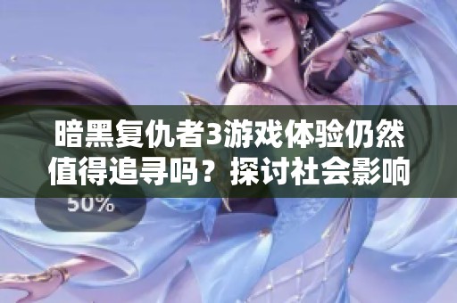 暗黑复仇者3游戏体验仍然值得追寻吗？探讨社会影响与玩家心态