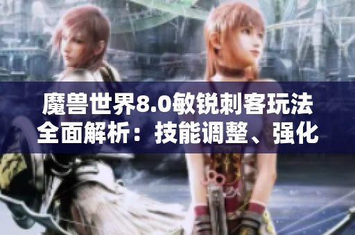 魔兽世界8.0敏锐刺客玩法全面解析：技能调整、强化与削弱一网打尽