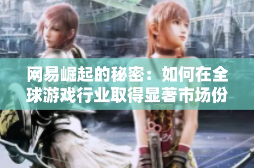 网易崛起的秘密：如何在全球游戏行业取得显著市场份额分析