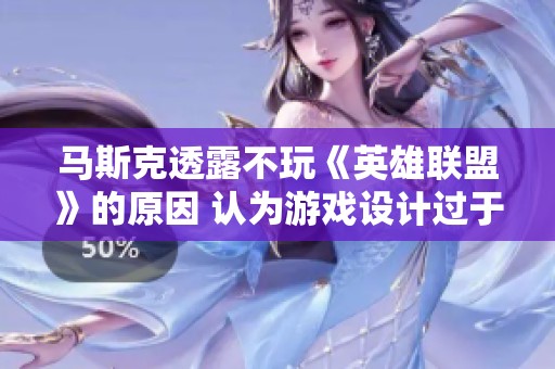 马斯克透露不玩《英雄联盟》的原因 认为游戏设计过于容易上瘾