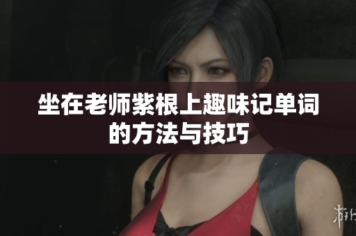坐在老师紫根上趣味记单词的方法与技巧