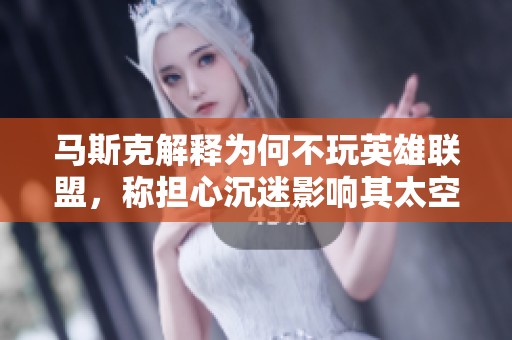 马斯克解释为何不玩英雄联盟，称担心沉迷影响其太空探索事业