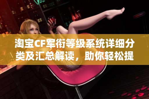 淘宝CF军衔等级系统详细分类及汇总解读，助你轻松提升游戏水平
