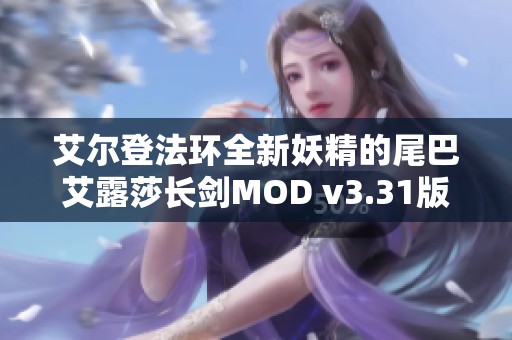艾尔登法环全新妖精的尾巴艾露莎长剑MOD v3.31版本游戏补丁详细介绍与下载指南