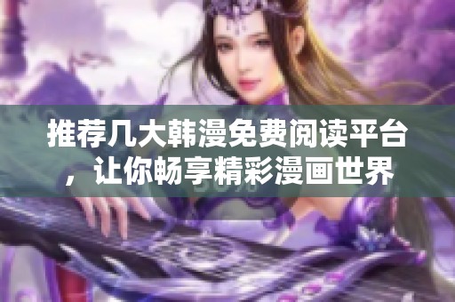 推荐几大韩漫免费阅读平台，让你畅享精彩漫画世界